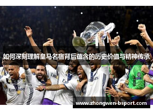 如何深刻理解皇马名宿背后蕴含的历史价值与精神传承