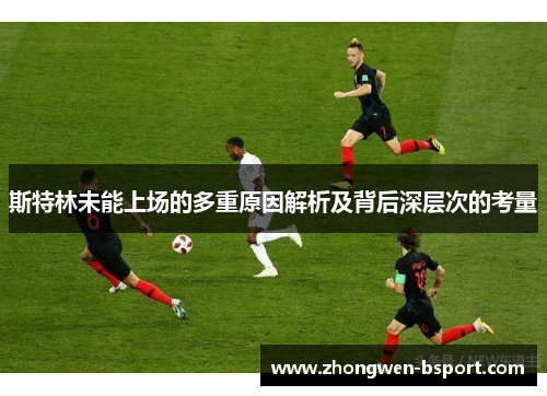 斯特林未能上场的多重原因解析及背后深层次的考量