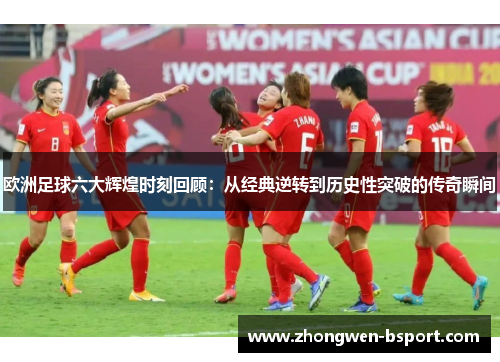 欧洲足球六大辉煌时刻回顾：从经典逆转到历史性突破的传奇瞬间