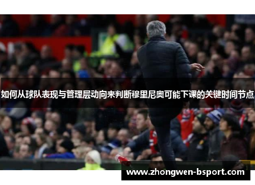 如何从球队表现与管理层动向来判断穆里尼奥可能下课的关键时间节点