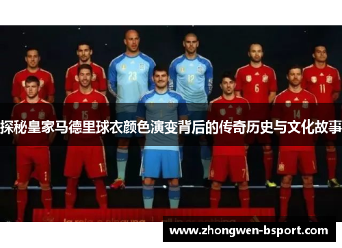 探秘皇家马德里球衣颜色演变背后的传奇历史与文化故事