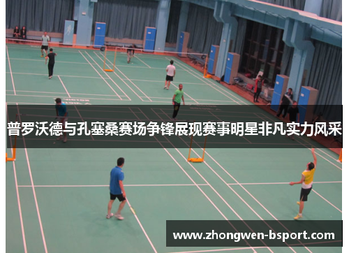 普罗沃德与孔塞桑赛场争锋展现赛事明星非凡实力风采