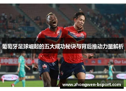 葡萄牙足球崛起的五大成功秘诀与背后推动力量解析