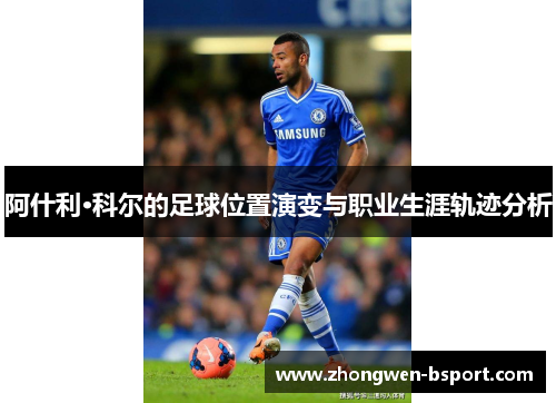 阿什利·科尔的足球位置演变与职业生涯轨迹分析