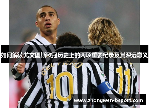 如何解读尤文图斯欧冠历史上的两项重要纪录及其深远意义