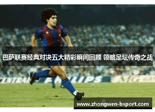 巴萨联赛经典对决五大精彩瞬间回顾 领略足坛传奇之战