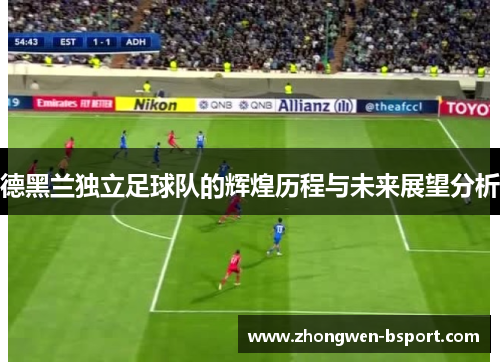 德黑兰独立足球队的辉煌历程与未来展望分析