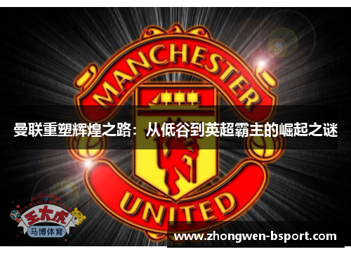 曼联重塑辉煌之路：从低谷到英超霸主的崛起之谜