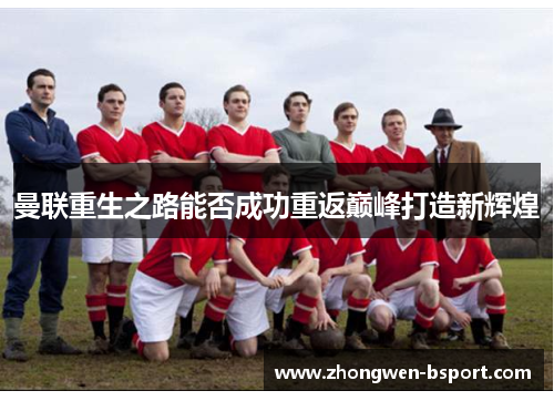 曼联重生之路能否成功重返巅峰打造新辉煌