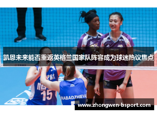 凯恩未来能否重返英格兰国家队阵容成为球迷热议焦点