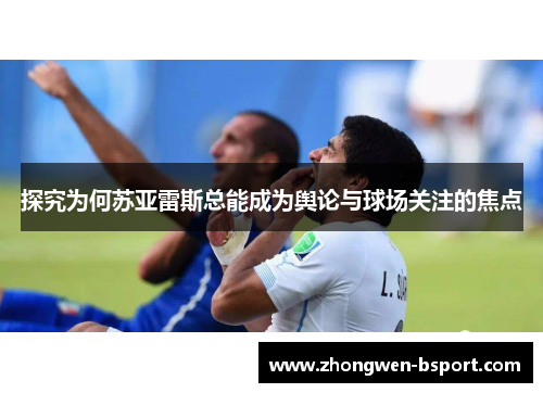探究为何苏亚雷斯总能成为舆论与球场关注的焦点