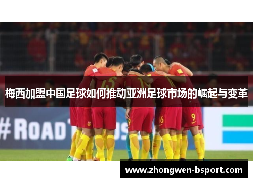 梅西加盟中国足球如何推动亚洲足球市场的崛起与变革