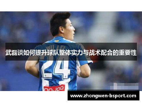 武磊谈如何提升球队整体实力与战术配合的重要性
