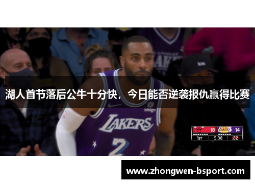 湖人首节落后公牛十分快，今日能否逆袭报仇赢得比赛