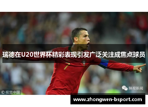 瑞德在U20世界杯精彩表现引发广泛关注成焦点球员