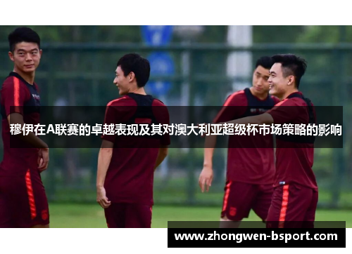 穆伊在A联赛的卓越表现及其对澳大利亚超级杯市场策略的影响