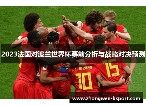 2023法国对波兰世界杯赛前分析与战略对决预测