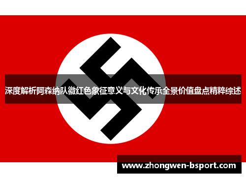 深度解析阿森纳队徽红色象征意义与文化传承全景价值盘点精粹综述