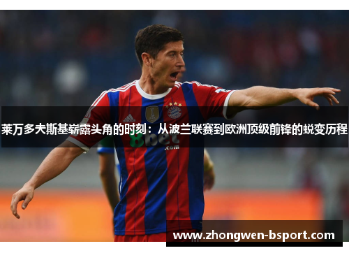 莱万多夫斯基崭露头角的时刻：从波兰联赛到欧洲顶级前锋的蜕变历程