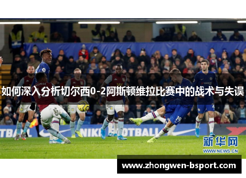 如何深入分析切尔西0-2阿斯顿维拉比赛中的战术与失误