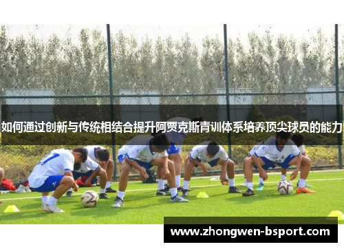 如何通过创新与传统相结合提升阿贾克斯青训体系培养顶尖球员的能力