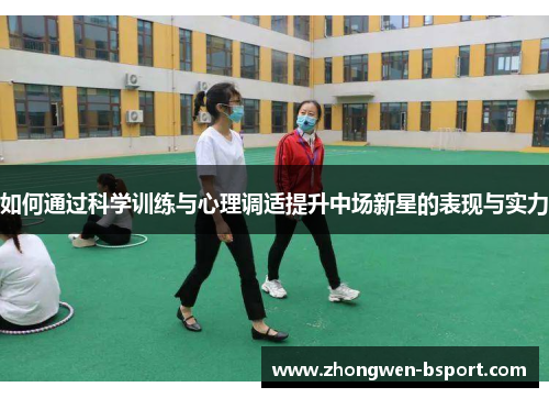 如何通过科学训练与心理调适提升中场新星的表现与实力 如何通过科学训练与心理调适提升中场新星的表现与实力
