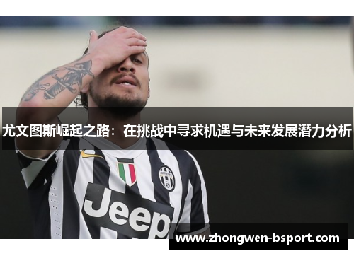 尤文图斯崛起之路：在挑战中寻求机遇与未来发展潜力分析