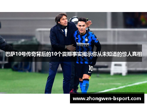 巴萨10号传奇背后的10个震撼事实揭示你从未知道的惊人真相 巴萨10号传奇背后的10个震撼事实揭示你从未知道的惊人真相