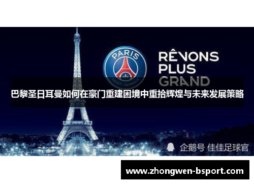 巴黎圣日耳曼如何在豪门重建困境中重拾辉煌与未来发展策略