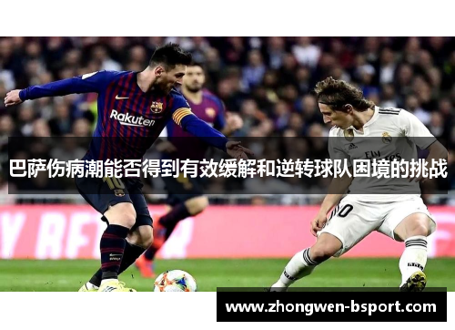 巴萨伤病潮能否得到有效缓解和逆转球队困境的挑战 巴萨伤病潮能否得到有效缓解和逆转球队困境的挑战