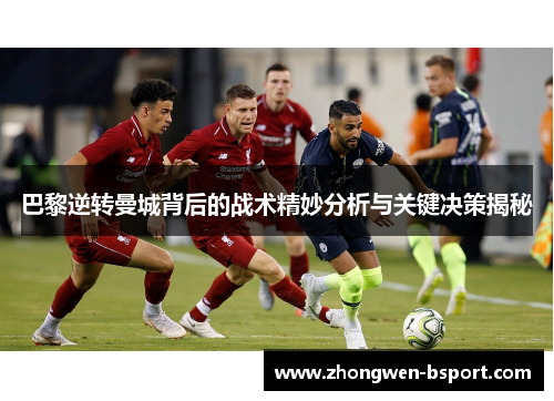 巴黎逆转曼城背后的战术精妙分析与关键决策揭秘 巴黎逆转曼城背后的战术精妙分析与关键决策揭秘