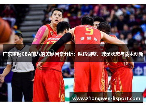 广东重返CBA前八的关键因素分析:队伍调整、球员状态与战术创新 广东重返CBA前八的关键因素分析:队伍调整、球员状态与战术创新