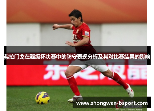 弗拉门戈在超级杯决赛中的防守表现分析及其对比赛结果的影响 弗拉门戈在超级杯决赛中的防守表现分析及其对比赛结果的影响