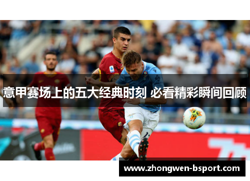 意甲赛场上的五大经典时刻 必看精彩瞬间回顾