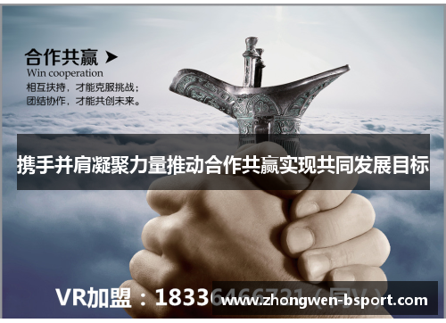 携手并肩凝聚力量推动合作共赢实现共同发展目标 携手并肩凝聚力量推动合作共赢实现共同发展目标