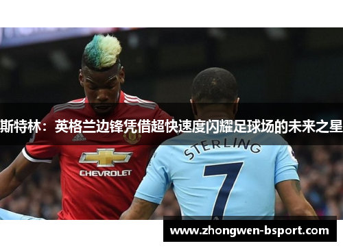 斯特林:英格兰边锋凭借超快速度闪耀足球场的未来之星 斯特林:英格兰边锋凭借超快速度闪耀足球场的未来之星