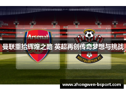 曼联重拾辉煌之路 英超再创传奇梦想与挑战 曼联重拾辉煌之路 英超再创传奇梦想与挑战