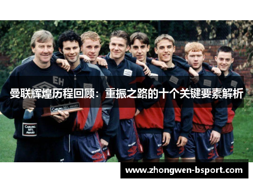 曼联辉煌历程回顾：重振之路的十个关键要素解析