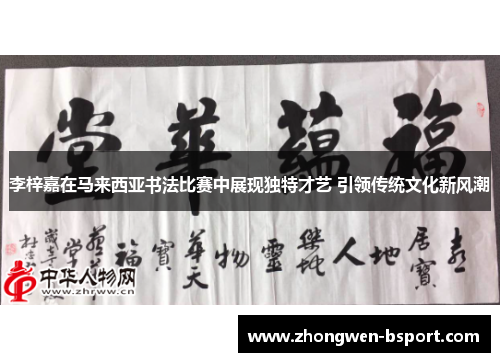 李梓嘉在马来西亚书法比赛中展现独特才艺 引领传统文化新风潮 李梓嘉在马来西亚书法比赛中展现独特才艺 引领传统文化新风潮