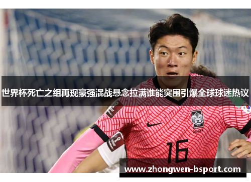 世界杯死亡之组再现豪强混战悬念拉满谁能突围引爆全球球迷热议 世界杯死亡之组再现豪强混战悬念拉满谁能突围引爆全球球迷热议