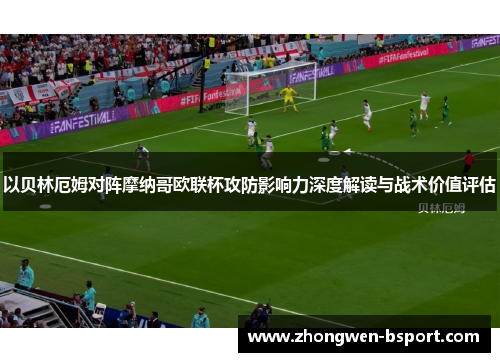 以贝林厄姆对阵摩纳哥欧联杯攻防影响力深度解读与战术价值评估 以贝林厄姆对阵摩纳哥欧联杯攻防影响力深度解读与战术价值评估