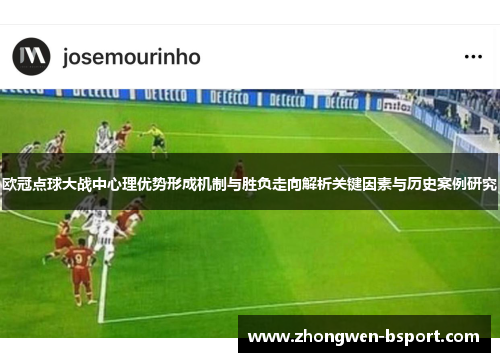 欧冠点球大战中心理优势形成机制与胜负走向解析关键因素与历史案例研究 欧冠点球大战中心理优势形成机制与胜负走向解析关键因素与历史案例研究