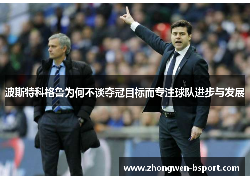 波斯特科格鲁为何不谈夺冠目标而专注球队进步与发展