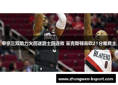 申京三双助力火箭送爵士四连败 塞克斯顿高砍21分难救主