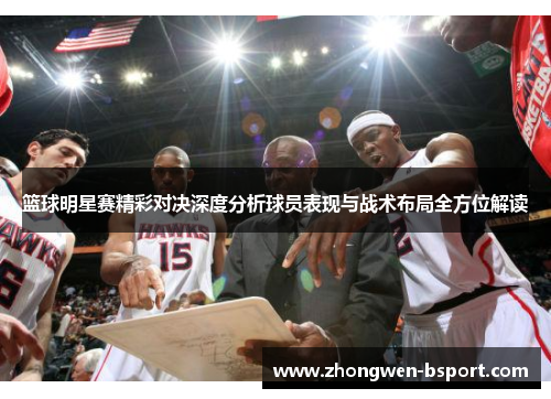篮球明星赛精彩对决深度分析球员表现与战术布局全方位解读