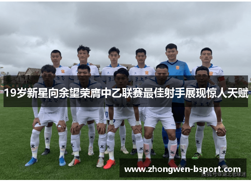 19岁新星向余望荣膺中乙联赛最佳射手展现惊人天赋