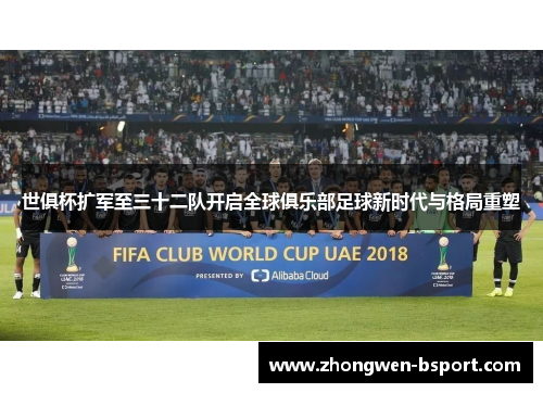 世俱杯扩军至三十二队开启全球俱乐部足球新时代与格局重塑