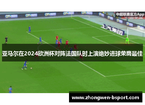 亚马尔在2024欧洲杯对阵法国队时上演绝妙进球荣膺最佳