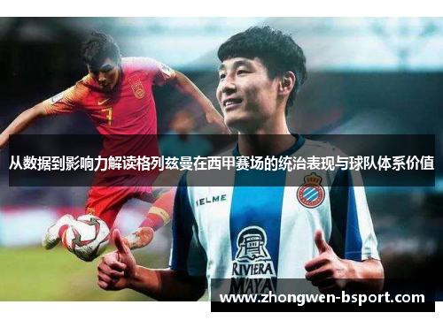 从数据到影响力解读格列兹曼在西甲赛场的统治表现与球队体系价值