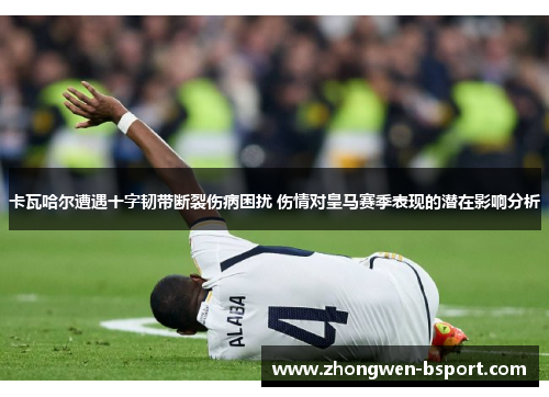 卡瓦哈尔遭遇十字韧带断裂伤病困扰 伤情对皇马赛季表现的潜在影响分析